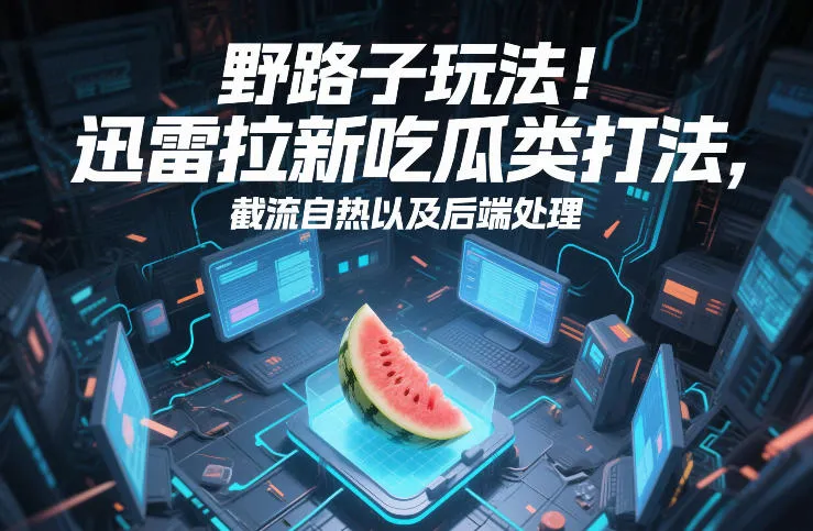 野路子玩法！迅雷拉新吃瓜类打法，截流自热以及后端处理-Tox源码网