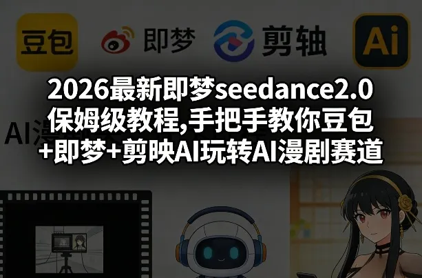 2026最新即梦seedance2.0保姆级教程,手把手教你豆包+即梦+剪映AI玩转AI漫剧赛道-Tox源码网