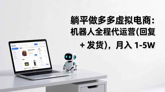 （17128期）躺平做多多虚拟电商：机器人全程代运营（回复 + 发货），月入 1-5W-Tox源码网