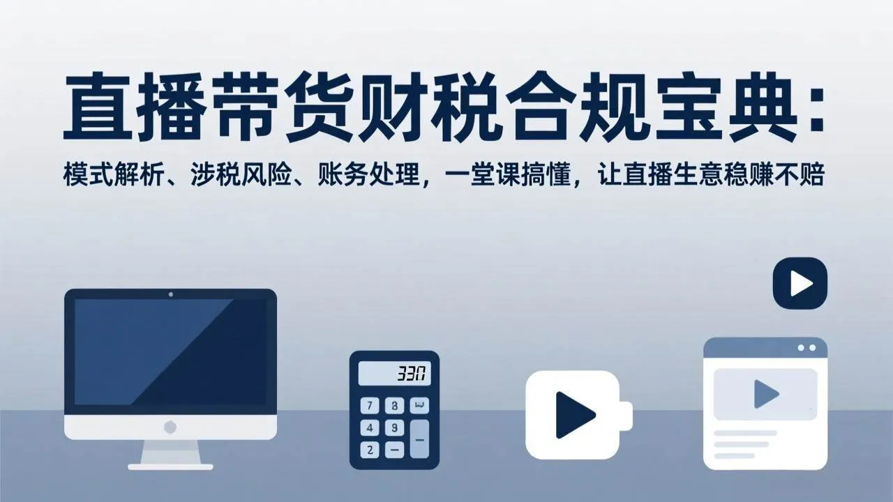 （17354期）直播带货财税合规宝典：模式解析、涉税风险、账务处理，一堂课搞懂，让直播生意稳赚不赔-Tox源码网