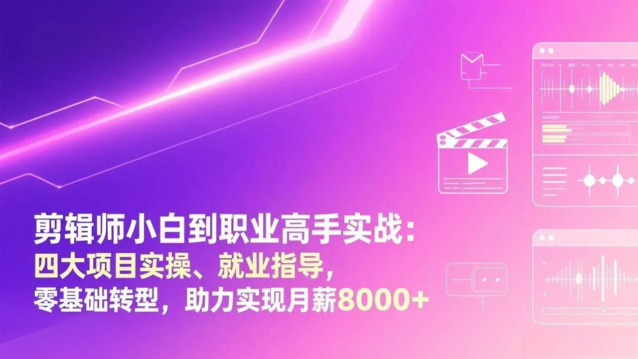 （17360期）剪辑师小白到职业高手实战：四大项目实操、就业指导，零基础转型，助力实现月薪8000+-Tox源码网