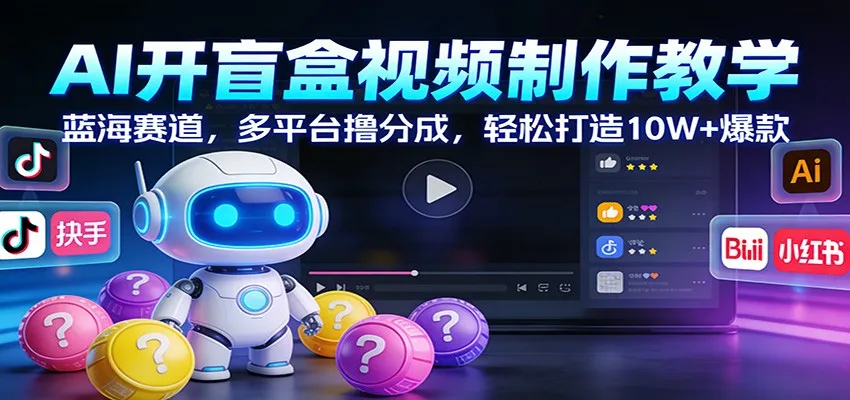 AI开盲盒视频制作教学：蓝海赛道，多平台撸分成，轻松打造10W+爆款-Tox源码网