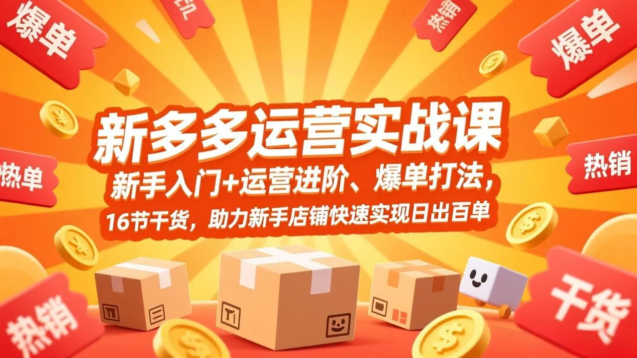 拼多多运营实战课，新手入门+运营进阶、爆单打法，16节干货，助力新手店铺快速实现日出百单-Tox源码网