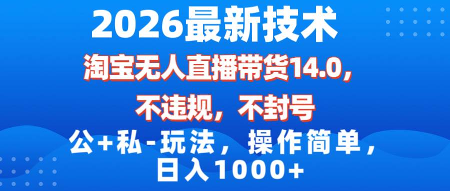 （17110期）2026最新技术，淘宝无人直播带货14.0，不封号，不违规，公+私玩法，操作简单，日入1000+-Tox源码网