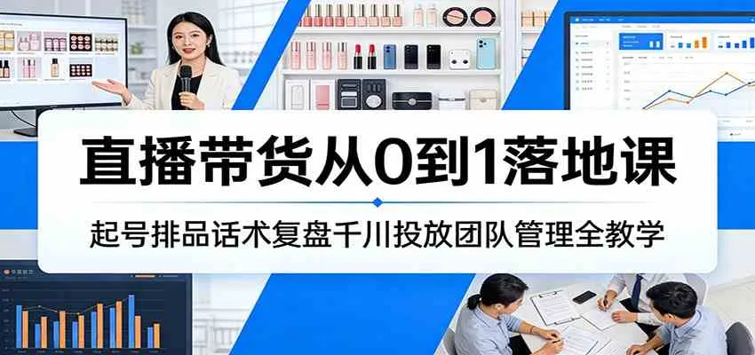 直播带货从0到1落地课：起号排品话术复盘千川投放团队管理全教学-Tox源码网