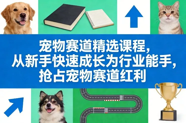 宠物赛道精选课程，从新手快速成长为行业能手，抢占宠物赛道红利-Tox源码网