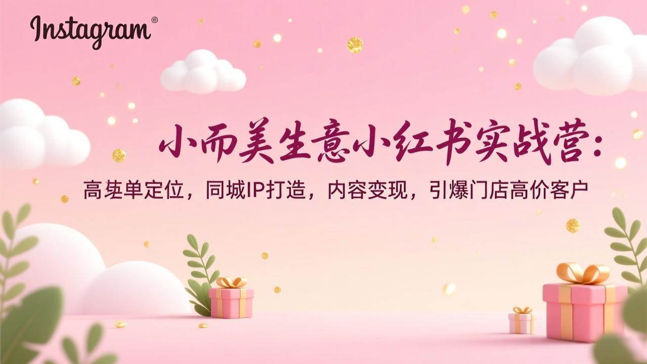 （17113期）小而美生意小红书实战营：高客单定位，同城IP打造，内容变现，引爆门店高价客户-Tox源码网