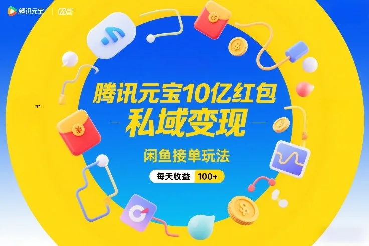 腾讯元宝10亿红包，私域变现，闲鱼接单玩法，每天收益100+-Tox源码网