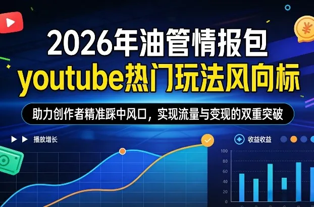 2026年油管情报包，youtube热门玩法风向标，助力创作者精准踩中风口，实现流量与变现的双重突破（更新）-Tox源码网