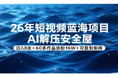 26年短视频蓝海项目，AI解压安全屋，日入8张+60多作品涨粉16W+可复制矩阵-Tox源码网
