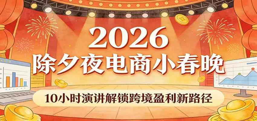 2026除夕夜电商小春晚,10小时演讲解锁跨境盈利新路径-Tox源码网