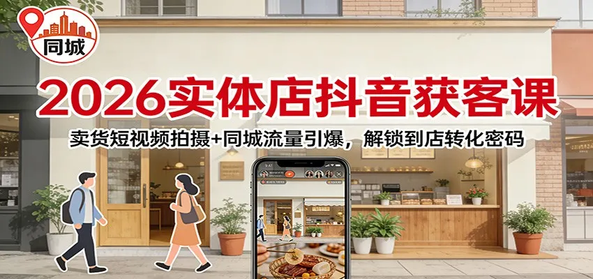 2026实体店抖音获客：卖货短视频拍摄+同城流量引爆，解锁到店转化密码-Tox源码网