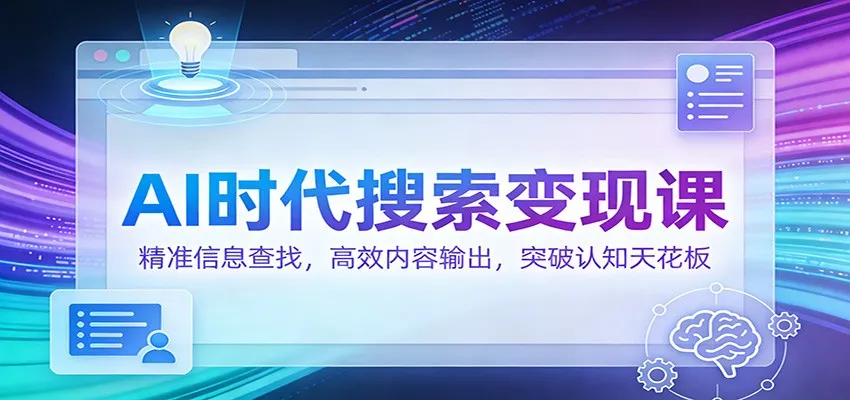 AI时代搜索变现课：精准信息查找，高效内容输出，突破认知天花板-Tox源码网