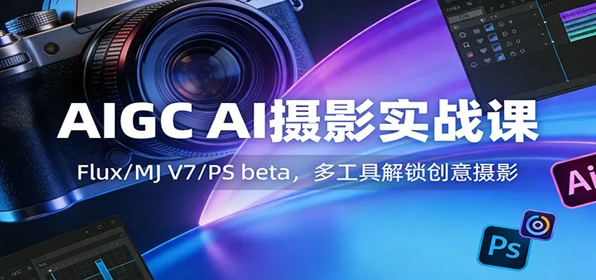 AIGC AI摄影实战课：Flux/MJ V7/PS beta，多工具解锁创意摄影-Tox源码网