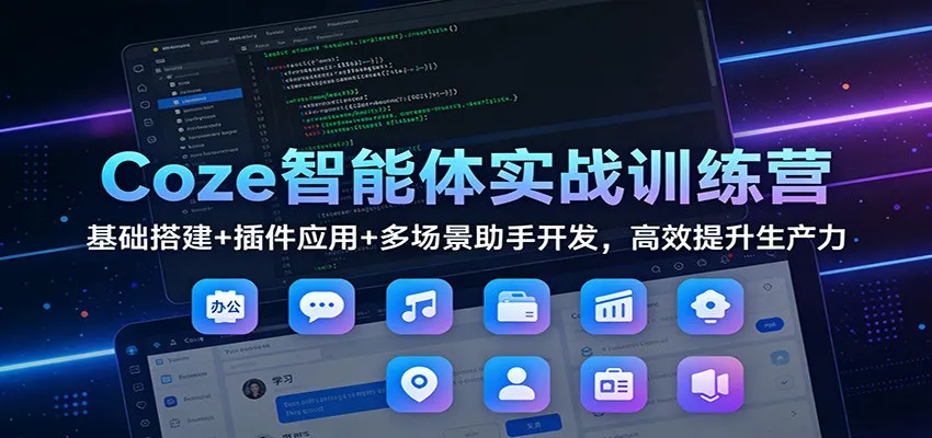 Coze智能体实战训练营：基础搭建+插件应用+多场景助手开发，高效提升生产力-Tox源码网