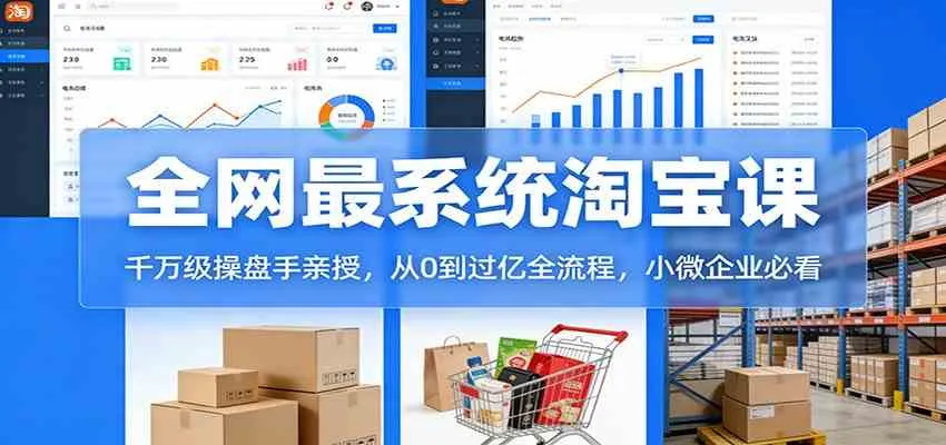 淘宝天猫系统课：千万级操盘手亲授，从0到过亿全流程，小微企业必看-Tox源码网