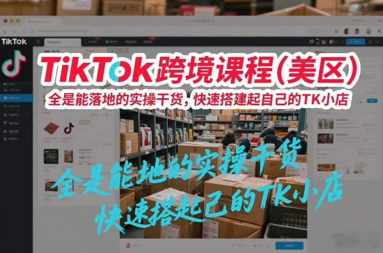 TikTok跨境课程(美区)，全是能落地的实操干货，快速搭建起自己的TK小店-Tox源码网