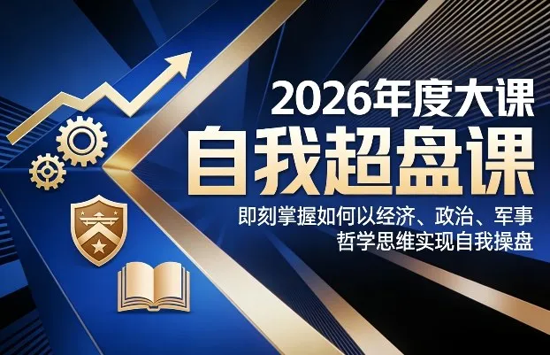 2026年度大课《自我超盘课》，即刻掌握如何以经济、政治、军事、哲学思维实现自我操盘-Tox源码网