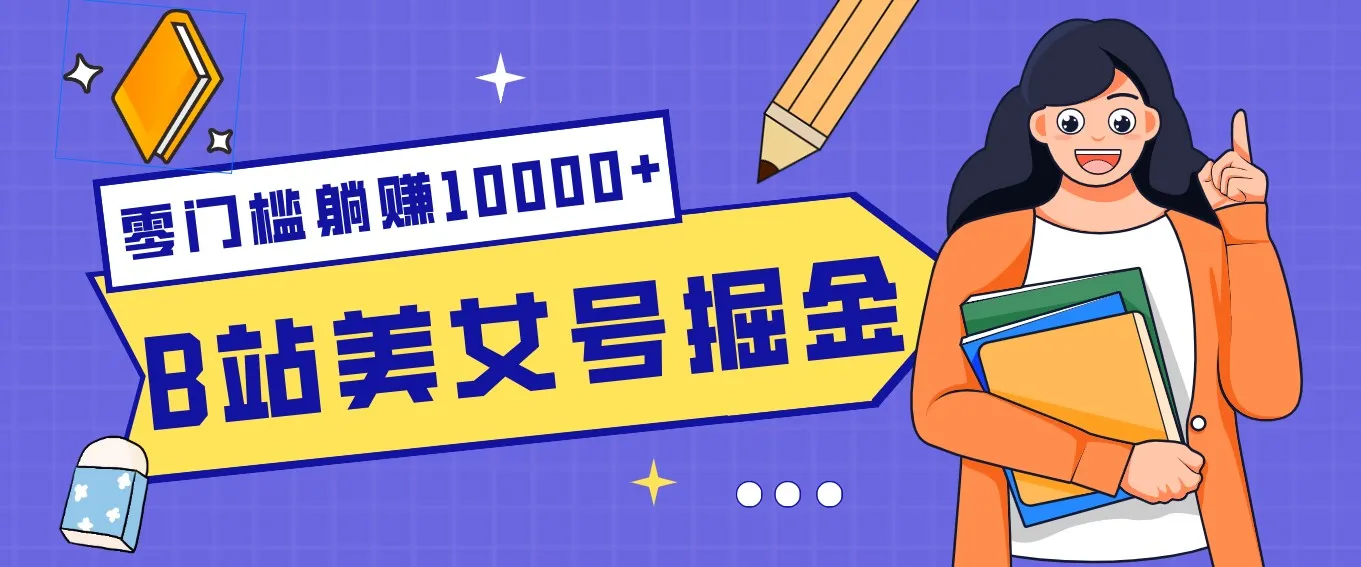 B站美女号掘金秘籍：网盘拉新躺赚10000+，玩法稳定新手也能做的长期副业-Tox源码网