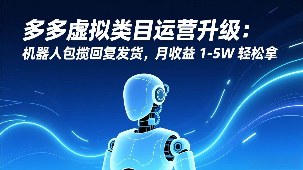 （17082期）多多虚拟类目运营升级：机器人包揽回复发货，月收益 1-5W 轻松拿-Tox源码网