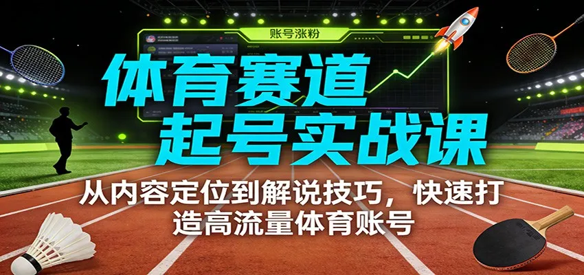 体育赛道起号实战课：从内容定位到解说技巧，快速打造高流量体育账号-Tox源码网