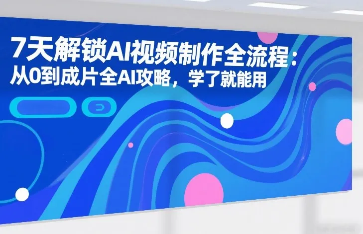 7天解锁AI视频制作全流程:从0到成片全AI攻略,学了就能用-Tox源码网