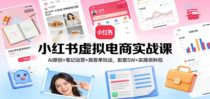 小红书虚拟电商实战课：AI原创+笔记运营+高客单玩法，配套5W+实操资料包-Tox源码网