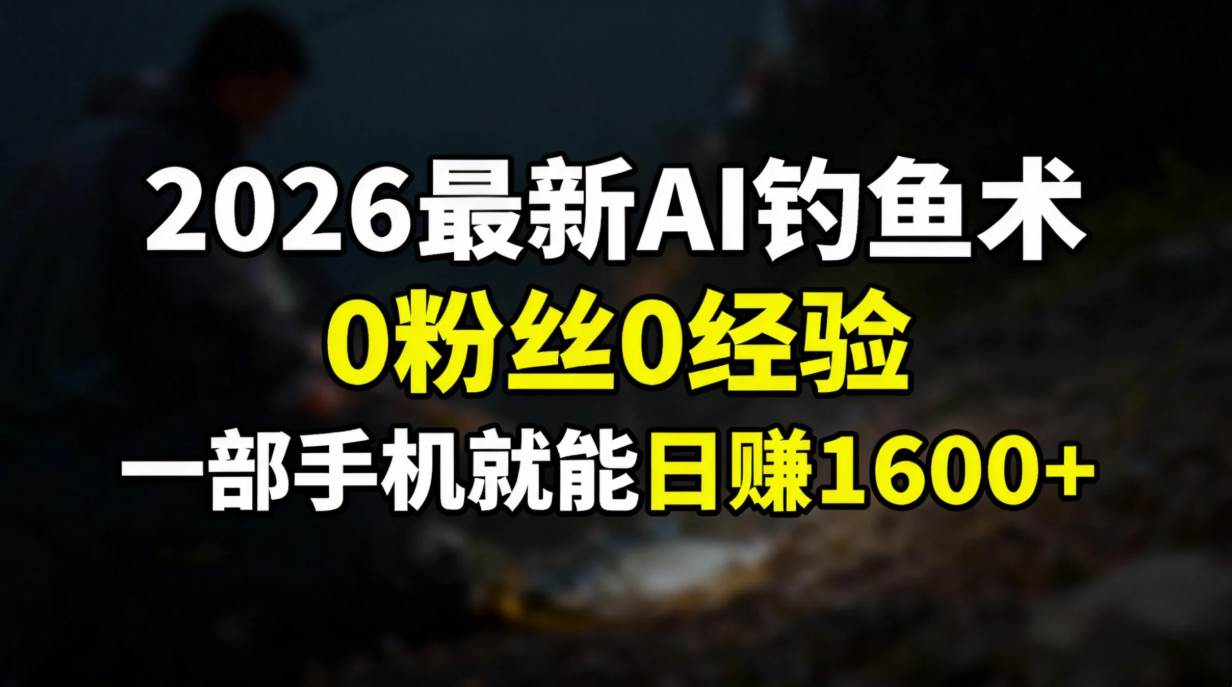 （17084期）2026最新AI钓鱼术:0粉丝0经验，一部手机就能开启赚钱模式-Tox源码网