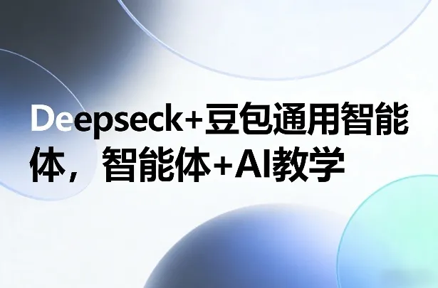 Deepseck+豆包通用智能体，智能体+AI教学-Tox源码网