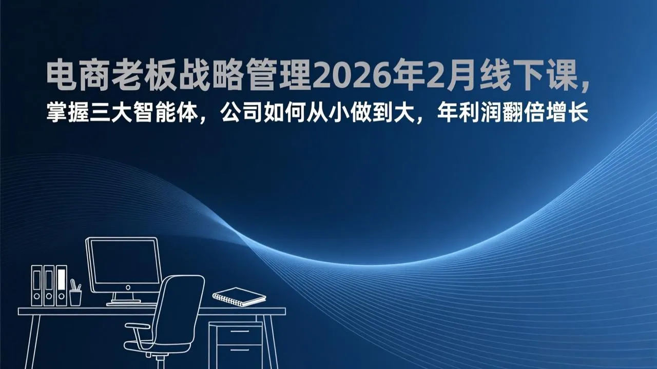 电商老板战略管理2026年2月线下课，掌握三大智能体，公司如何从小做到大，年利润翻倍增长-Tox源码网