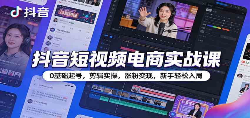 抖音短视频电商实战课：0基础起号，剪辑实操，涨粉变现，新手轻松入局-Tox源码网