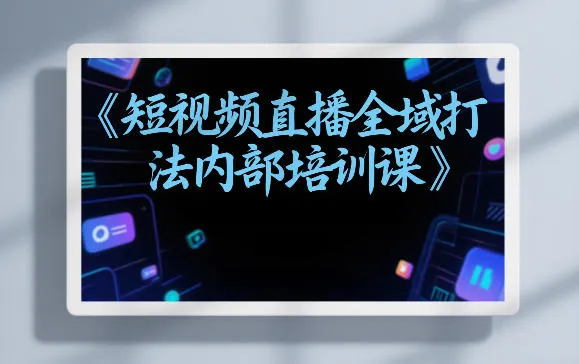 东仔短视频直播全域打法内部培训课【飞书文档】-Tox源码网