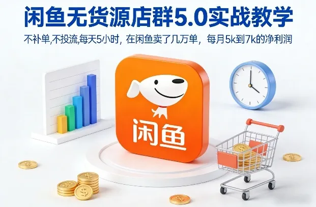 闲鱼无货源店群5.0实战教学，不补单，不投流，每天5小时，在闲鱼卖了几万单，每月5k到7k的净利润-Tox源码网