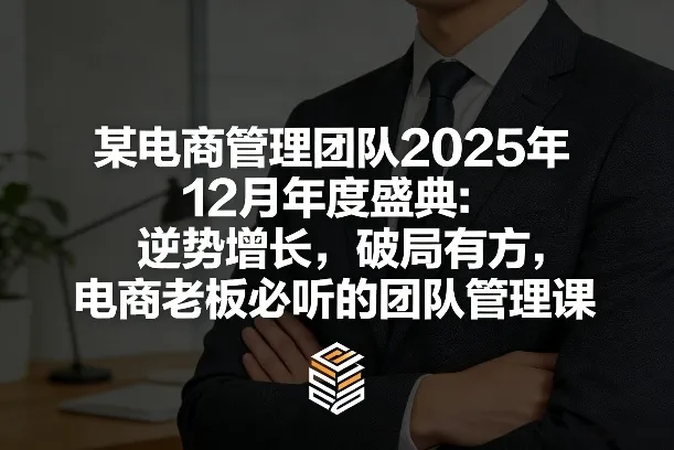 某电商管理团队2025年12月年度盛典:逆势增长,破局有方,电商老板必听的团队管理课-Tox源码网