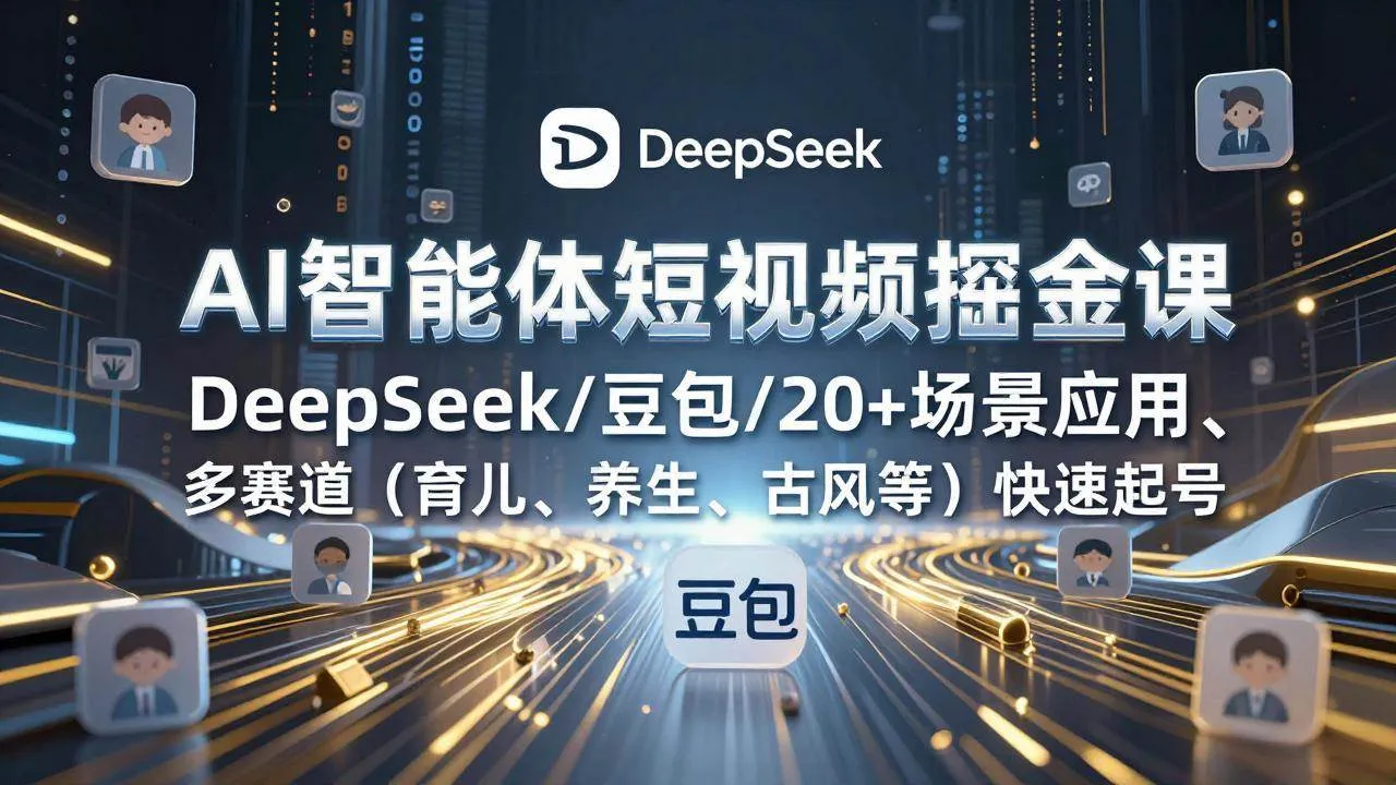 （17365期）AI智能体短视频掘金课，DeepSeek/豆包/20+场景应用、多赛道（育儿、养生、古风等）快速起号-Tox源码网