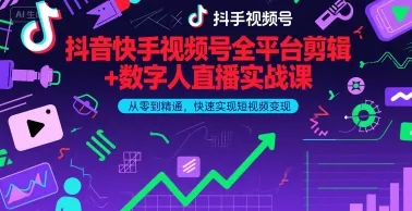 抖音快手视频号全平台剪辑+数字人直播实战课，从零到精通，快速实现短视频变现(更新2026年)-Tox源码网