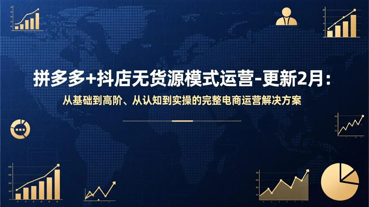 拼多多+抖店无货源模式运营-更新2月：从基础到高阶、从认知到实操的完整电商运营解决方案-Tox源码网