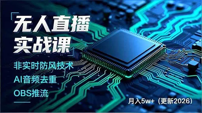 （17384期）无人直播实战课（更新2月），非实时防风技术、AI音频去重、OBS推流，建立技术壁垒，月入5w+-Tox源码网
