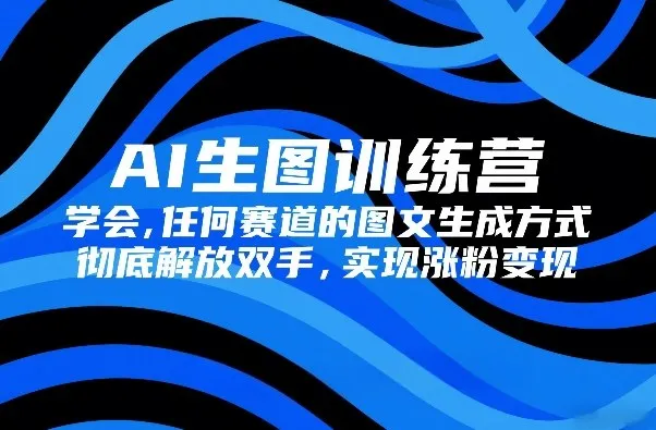 AI生图训练营，学会任何赛道的图文生成方式，彻底解放双手，实现涨粉变现-Tox源码网