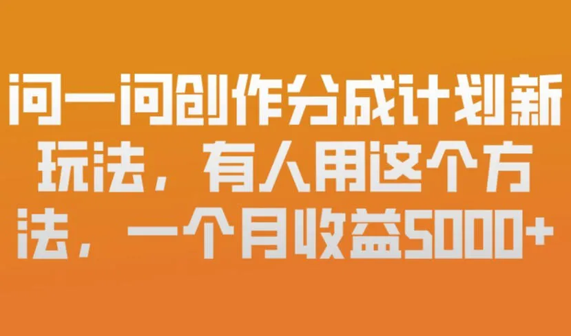 问一问创作分成计划新玩法，有人用这个方法，一个月收益5k，新手友好，有微信就能做【揭秘】-Tox源码网
