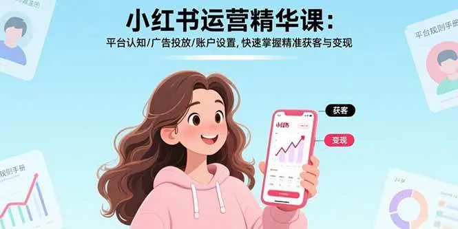 （17468期）小红书运营精华课-更新：平台认知/广告投放/账户设置,快速掌握精准获客与变现-Tox源码网