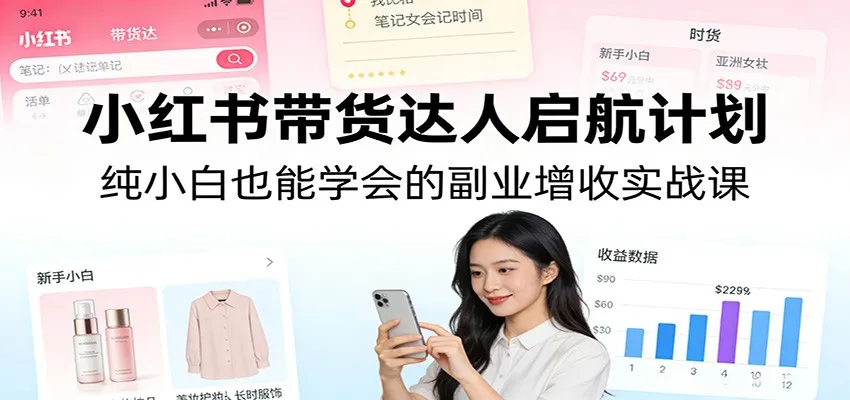 小红书带货达人启航计划：纯小白也能学会的副业增收实战课-Tox源码网
